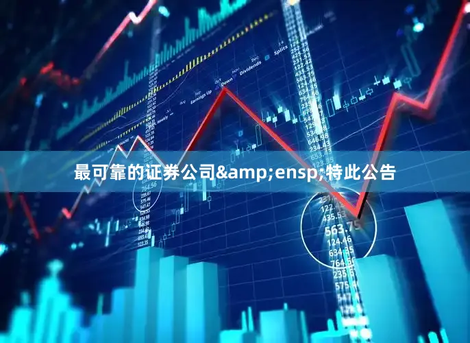 最可靠的证券公司&ensp;特此公告