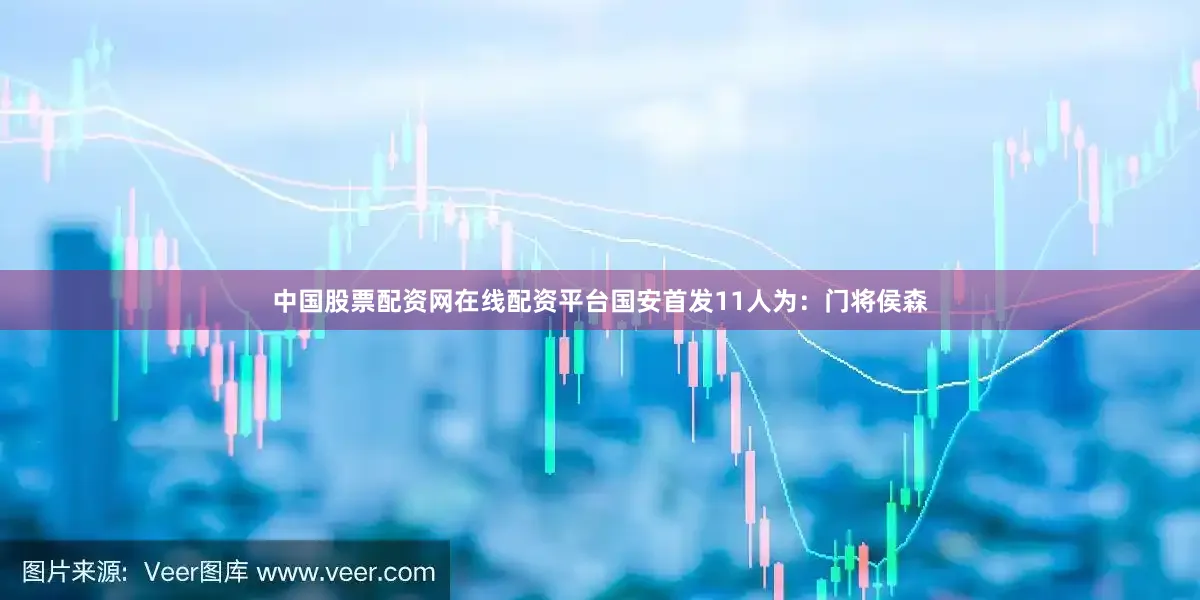 中国股票配资网在线配资平台国安首发11人为：门将侯森