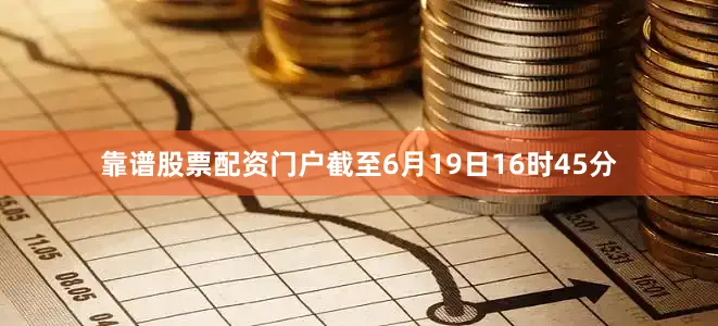 靠谱股票配资门户截至6月19日16时45分