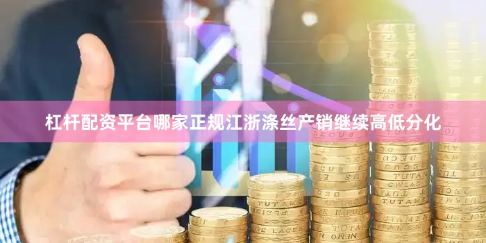 杠杆配资平台哪家正规　　江浙涤丝产销继续高低分化