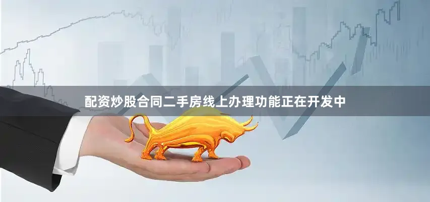 配资炒股合同二手房线上办理功能正在开发中