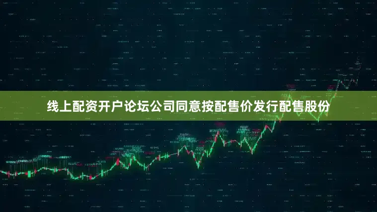 线上配资开户论坛公司同意按配售价发行配售股份