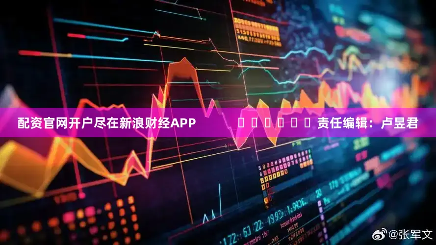 配资官网开户尽在新浪财经APP            						责任编辑：卢昱君