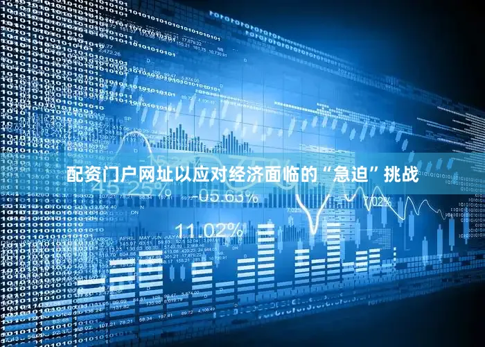 配资门户网址以应对经济面临的“急迫”挑战