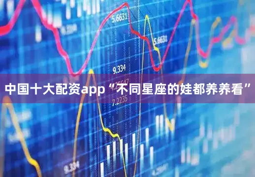 中国十大配资app“不同星座的娃都养养看”