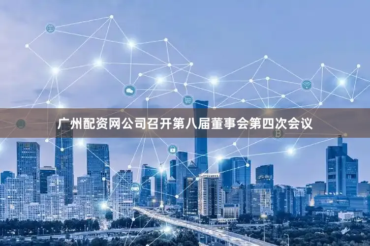 广州配资网公司召开第八届董事会第四次会议