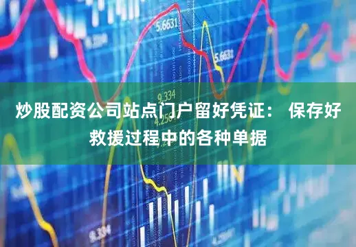 炒股配资公司站点门户留好凭证： 保存好救援过程中的各种单据