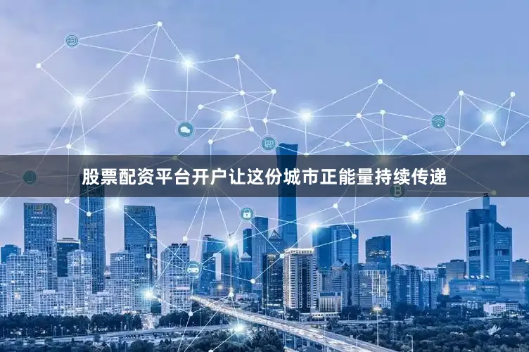 股票配资平台开户让这份城市正能量持续传递