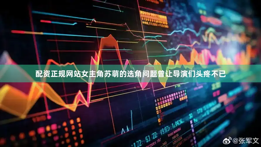 配资正规网站女主角苏萌的选角问题曾让导演们头疼不已
