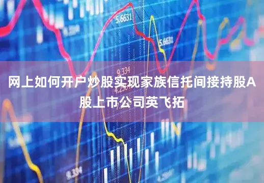 网上如何开户炒股实现家族信托间接持股A股上市公司英飞拓