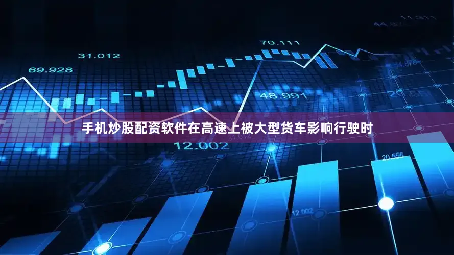手机炒股配资软件在高速上被大型货车影响行驶时