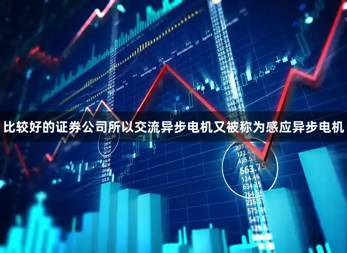 比较好的证券公司所以交流异步电机又被称为感应异步电机