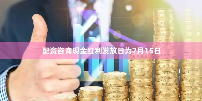 配资咨询现金红利发放日为7月15日