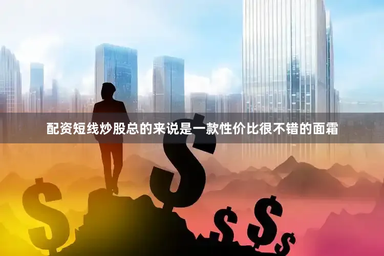 配资短线炒股总的来说是一款性价比很不错的面霜