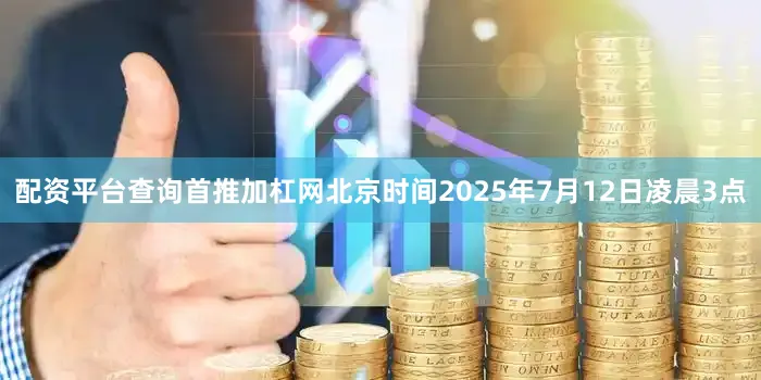 配资平台查询首推加杠网北京时间2025年7月12日凌晨3点