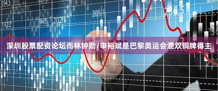 深圳股票配资论坛而林钟勋/申裕斌是巴黎奥运会混双铜牌得主