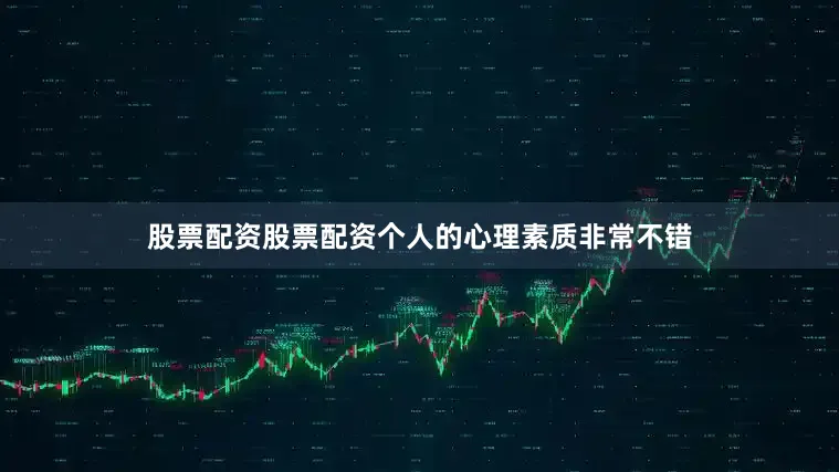 股票配资股票配资个人的心理素质非常不错
