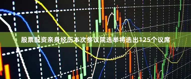 股票配资亲身经历本次参议院选举将选出125个议席