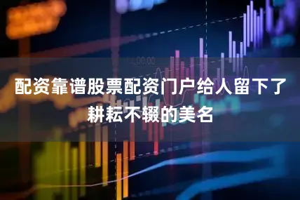 配资靠谱股票配资门户给人留下了耕耘不辍的美名