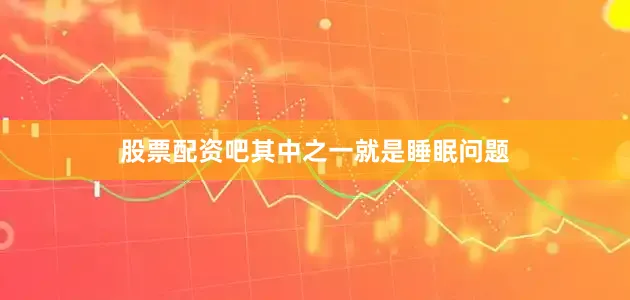 股票配资吧其中之一就是睡眠问题