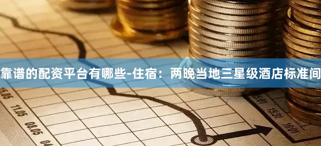 靠谱的配资平台有哪些-住宿：两晚当地三星级酒店标准间