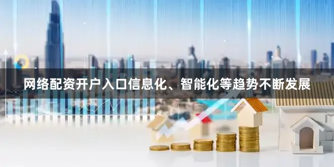 网络配资开户入口信息化、智能化等趋势不断发展
