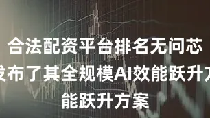合法配资平台排名无问芯穹发布了其全规模AI效能跃升方案