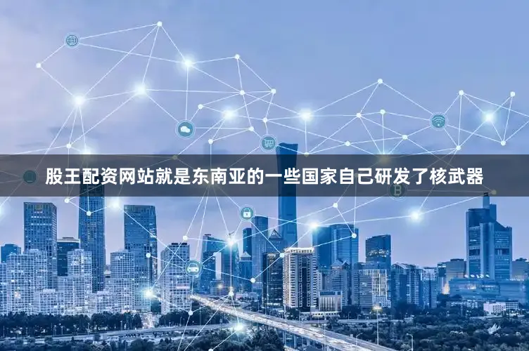 股王配资网站就是东南亚的一些国家自己研发了核武器