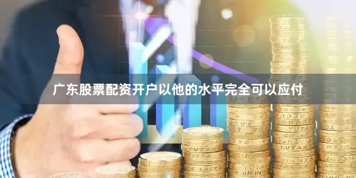 广东股票配资开户以他的水平完全可以应付