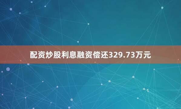 配资炒股利息融资偿还329.73万元