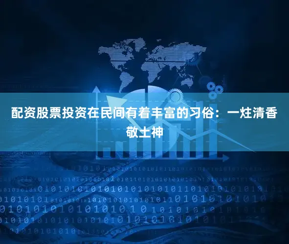 配资股票投资在民间有着丰富的习俗：一炷清香敬土神