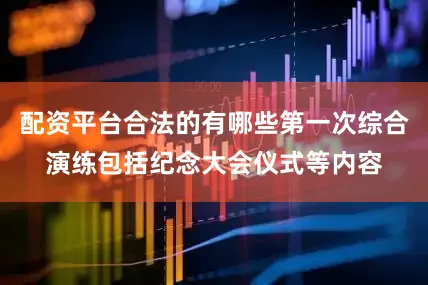 配资平台合法的有哪些第一次综合演练包括纪念大会仪式等内容