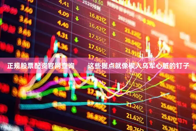 正规股票配资官网查询       这些据点就像楔入乌军心脏的钉子