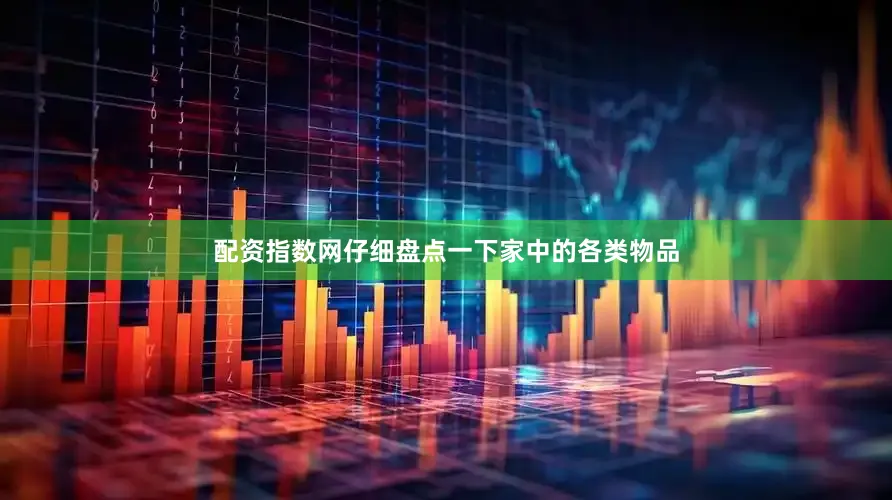 配资指数网仔细盘点一下家中的各类物品
