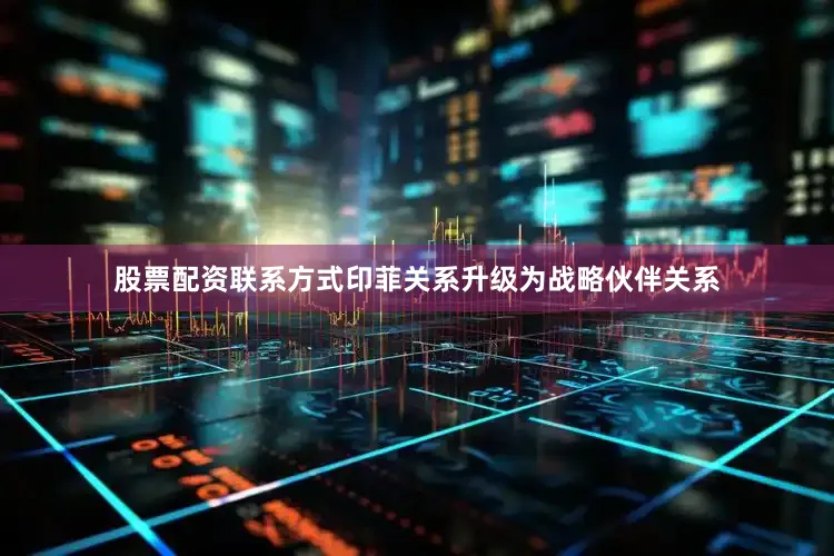 股票配资联系方式印菲关系升级为战略伙伴关系