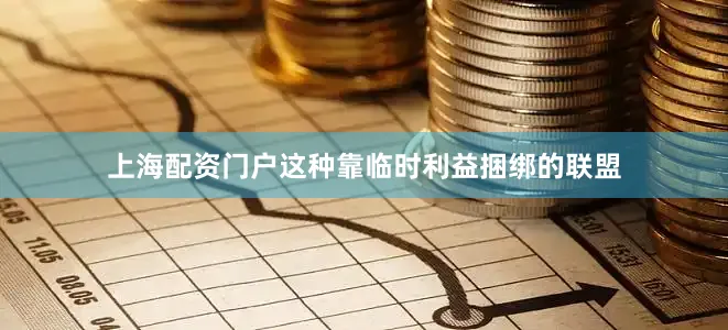 上海配资门户这种靠临时利益捆绑的联盟