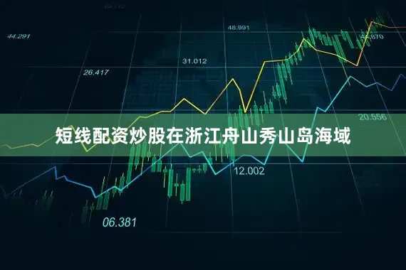 短线配资炒股在浙江舟山秀山岛海域
