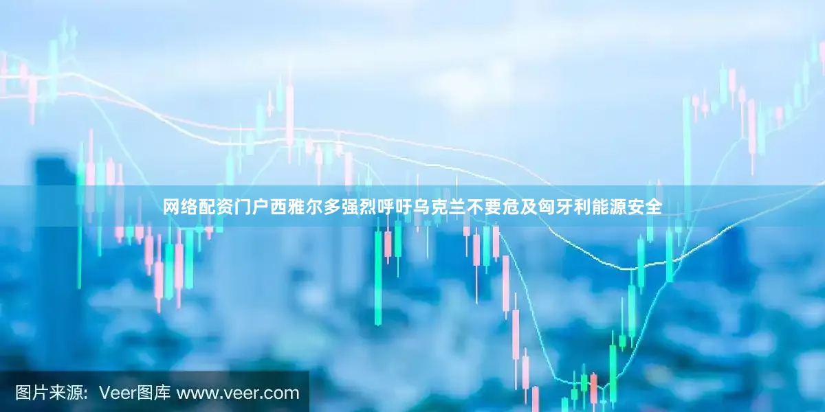 网络配资门户西雅尔多强烈呼吁乌克兰不要危及匈牙利能源安全
