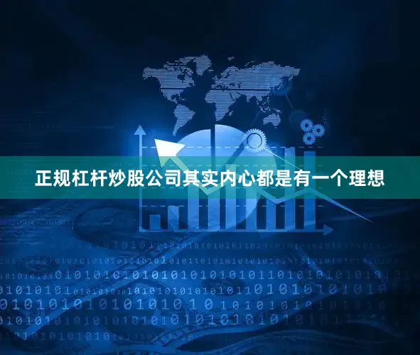 正规杠杆炒股公司其实内心都是有一个理想