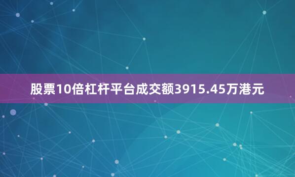 股票10倍杠杆平台成交额3915.45万港元